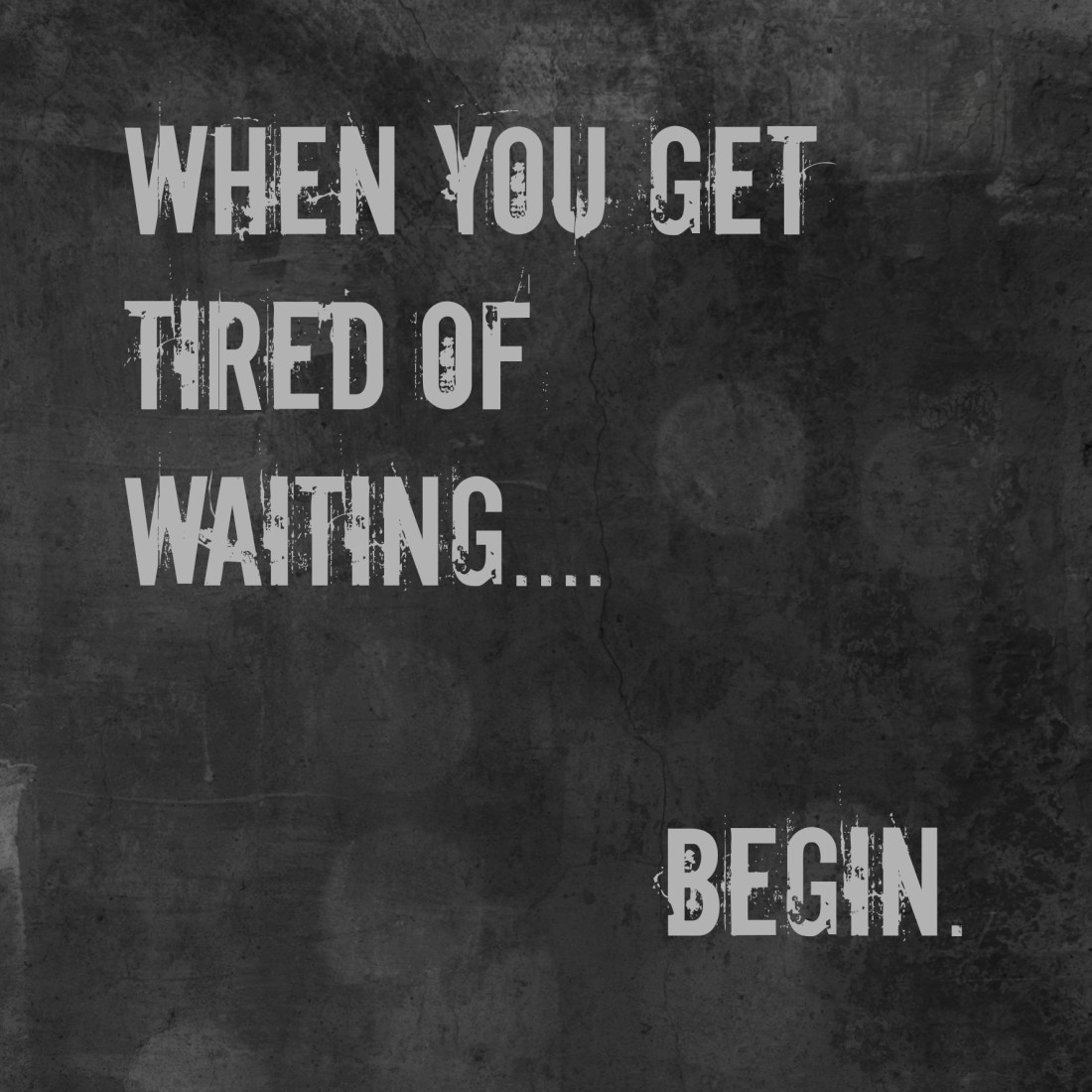 when you get tired of waiting..